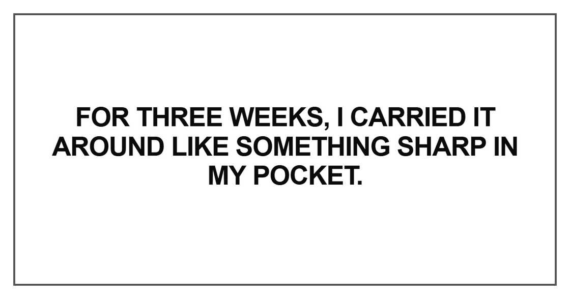 For three weeks, I carried it around like something sharp For three weeks, I carried it around like something sharp