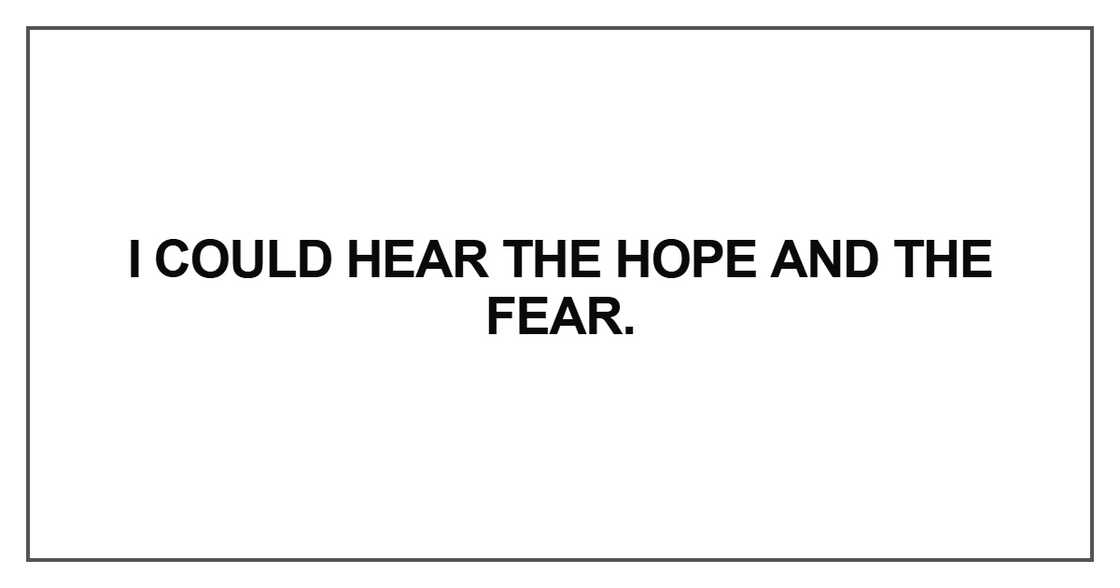 I could hear the hope and the fear.