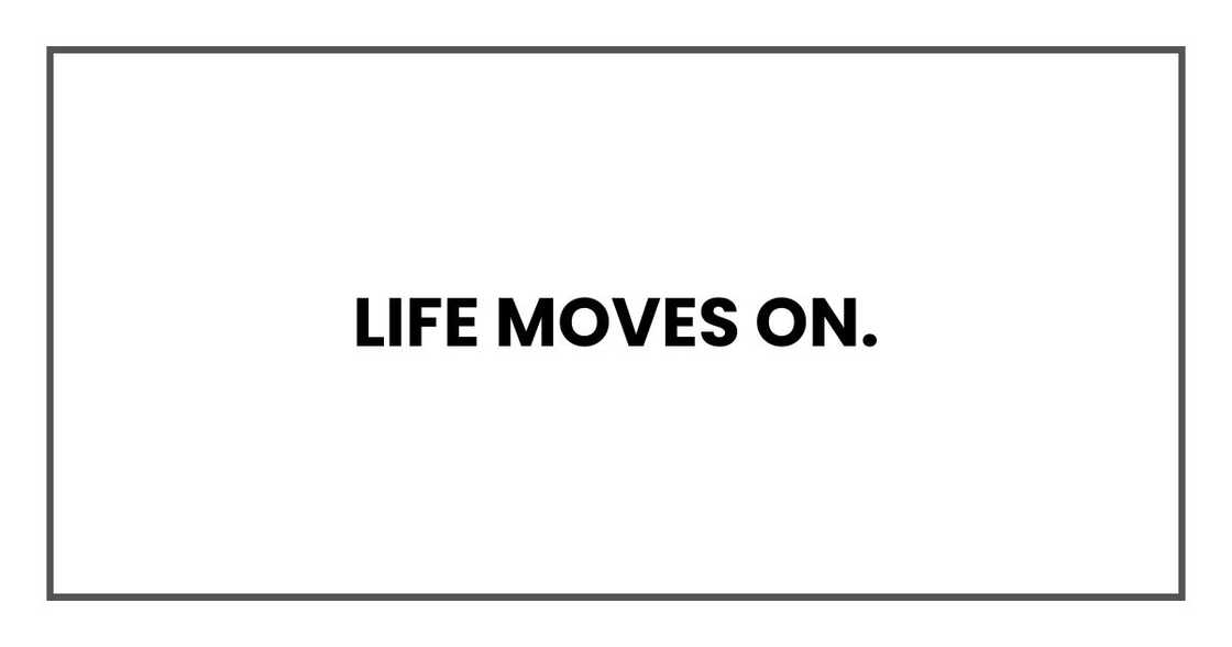 Life moves on. Life moves on.