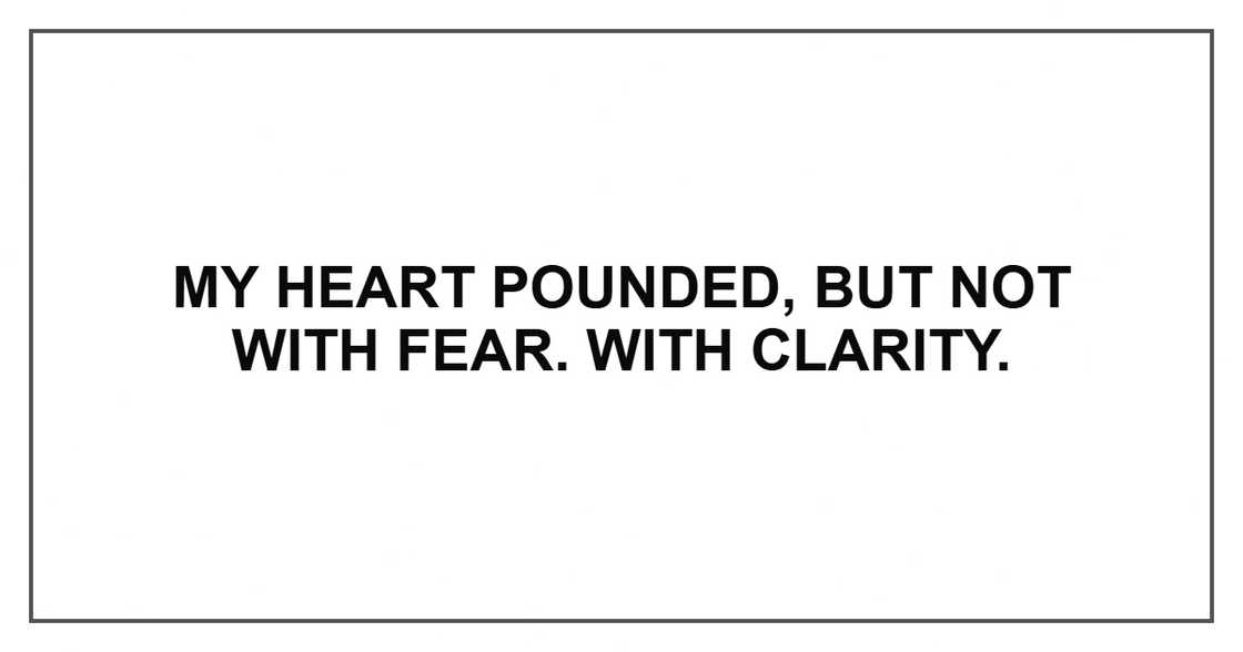 My heart pounded, but not with fear. With clarity.
