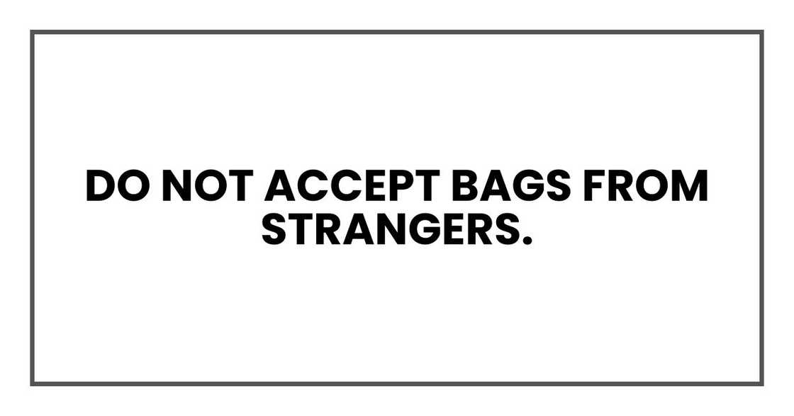 Do not accept bags from strangers. Do not accept bags from strangers.