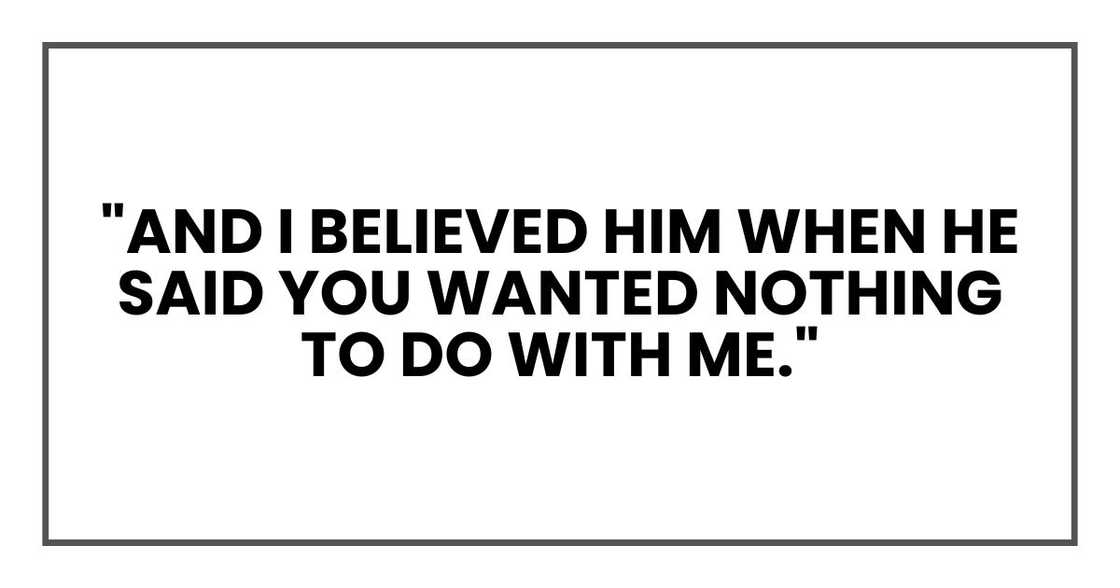 "And I believed him when he said you wanted nothing to do with me."