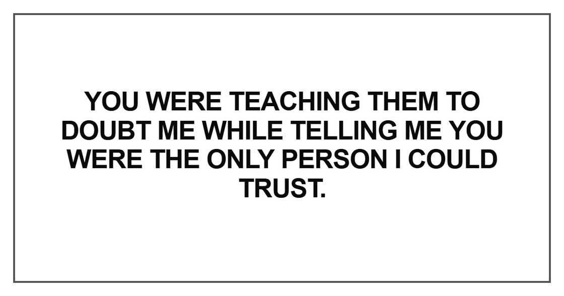 You were teaching them to doubt me while telling me
