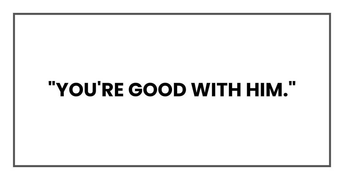 "You're good with him,"