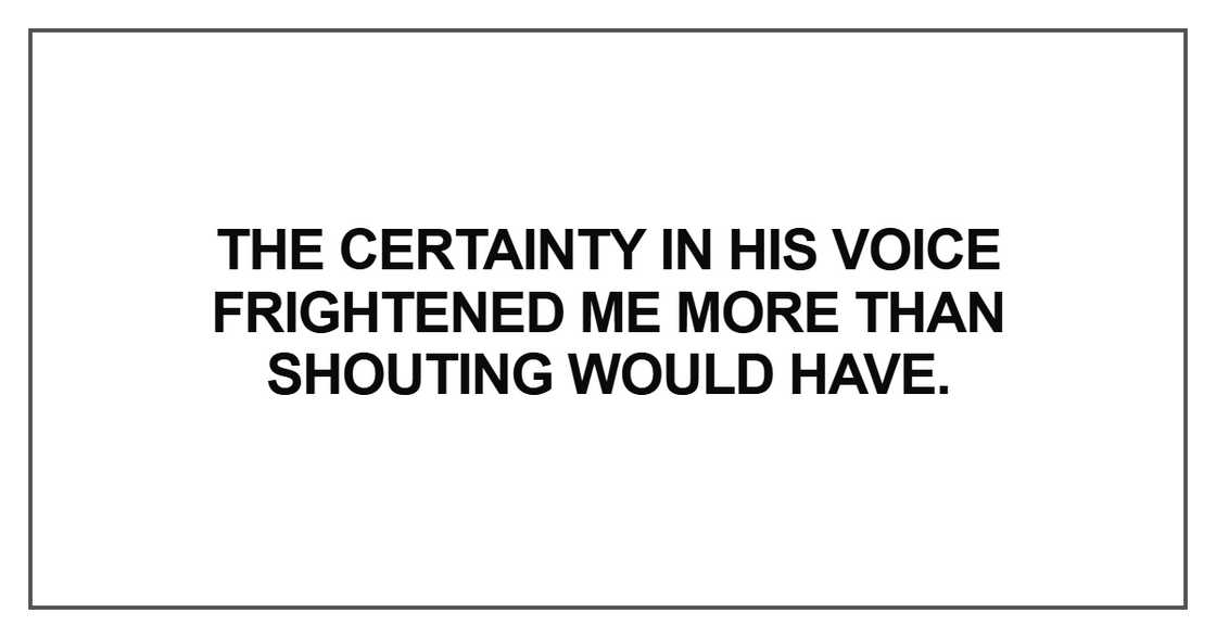 The certainty in his voice frightened me