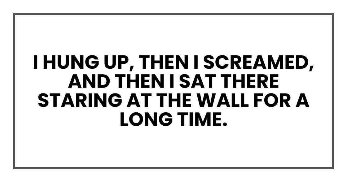 I hung up, then I screamed, and then I sat there staring at the wall for a long time.