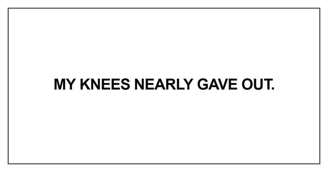 My knees nearly gave out