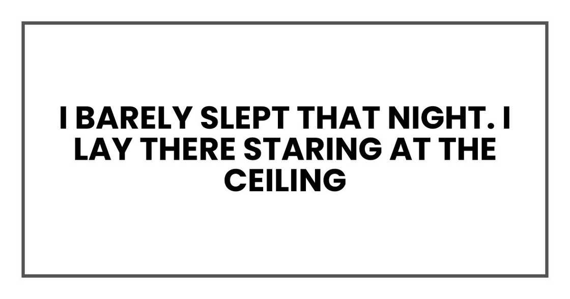 I barely slept that night. I lay there staring at the ceiling