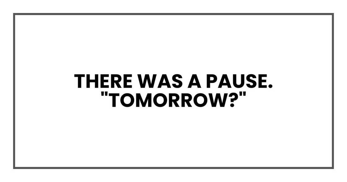 There was a pause.
"Tomorrow?"