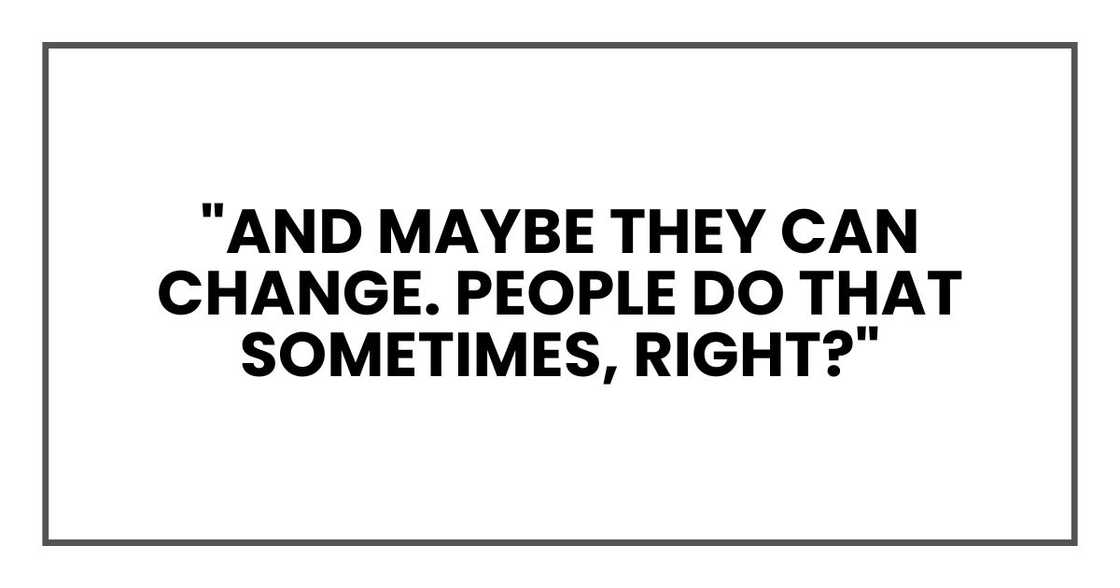 "And maybe they can change. People do that sometimes, right?"