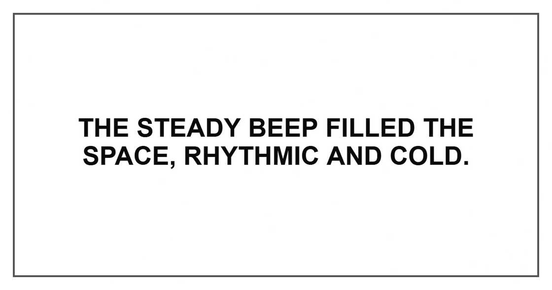 The steady beep filled the space, rhythmic and cold. The steady beep filled the space, rhythmic and cold.