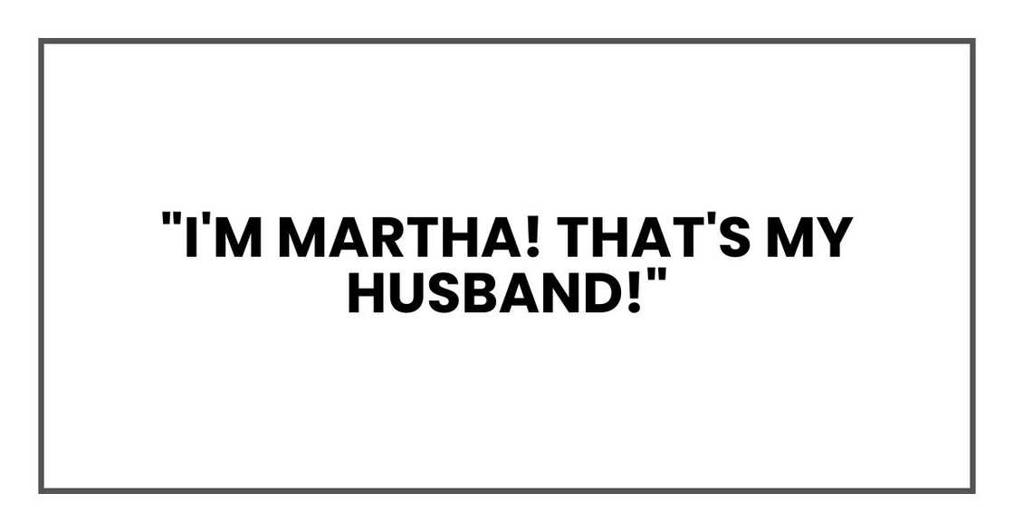 "I'm Martha! That's my husband!" "I'm Martha! That's my husband!"