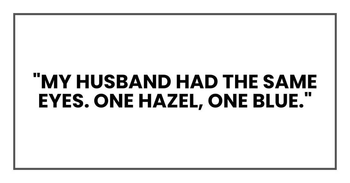 "My husband had the same eyes. One hazel, one blue."