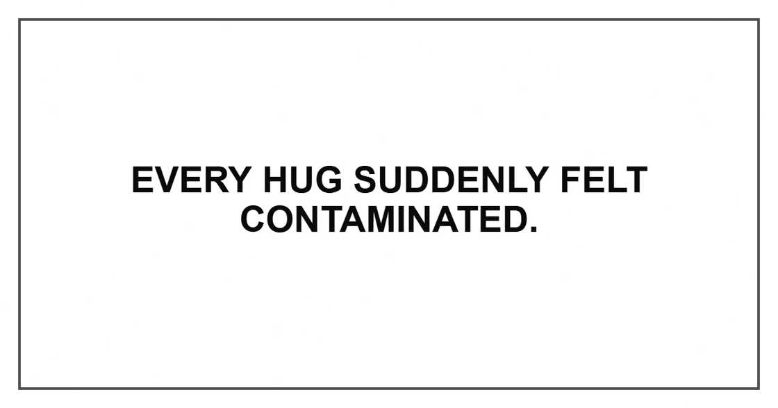 Every hug suddenly felt contaminated. Every hug suddenly felt contaminated.