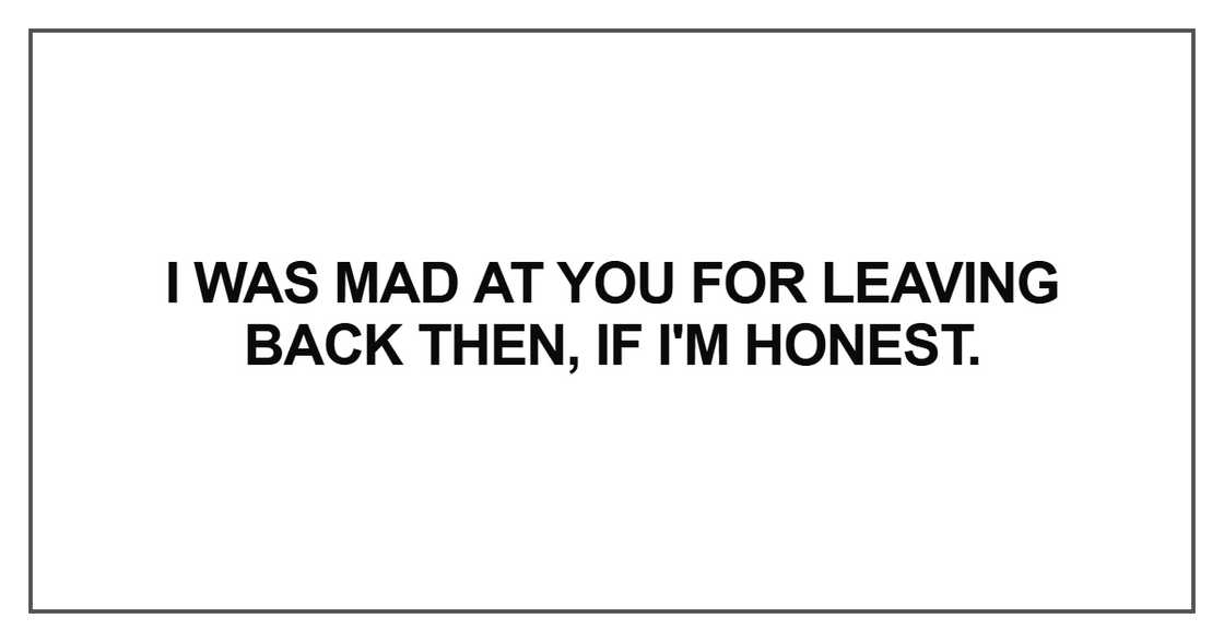 I was mad at you for leaving back then, if I'm honest I was mad at you for leaving back then, if I'm honest