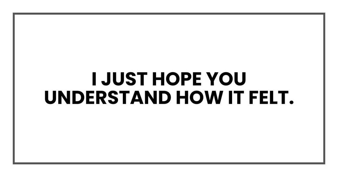 I just hope you understand how it felt.