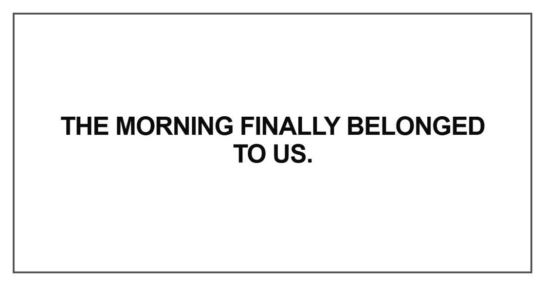 The morning finally belonged to us