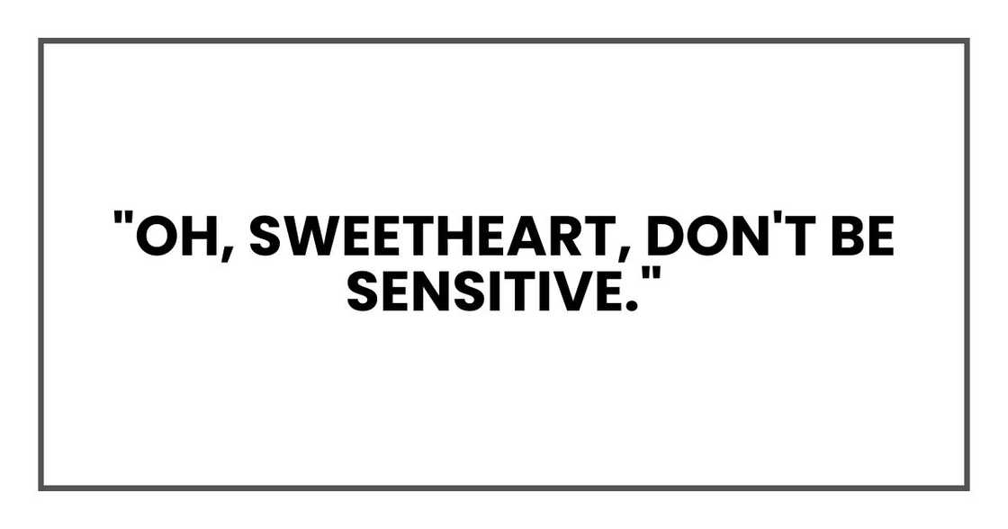 "Oh, sweetheart, don't be sensitive." "Oh, sweetheart, don't be sensitive."