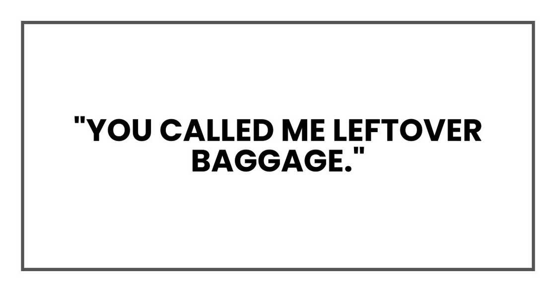 "You called me leftover baggage." "You called me leftover baggage."