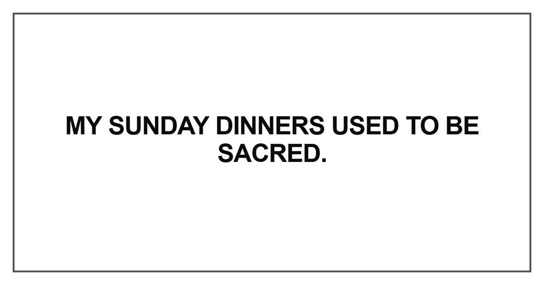 My Sunday dinners used to be sacred
