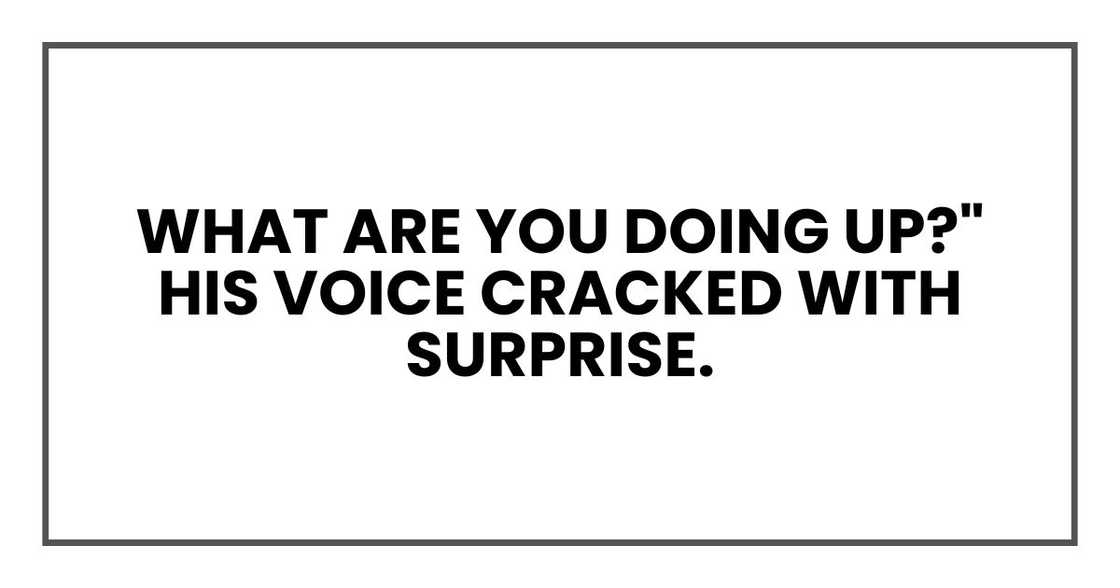 What are you doing up?" His voice cracked with surprise.