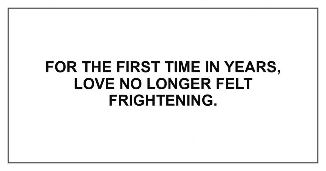 For the first time in years, love no longer felt frightening. For the first time in years, love no longer felt frightening.