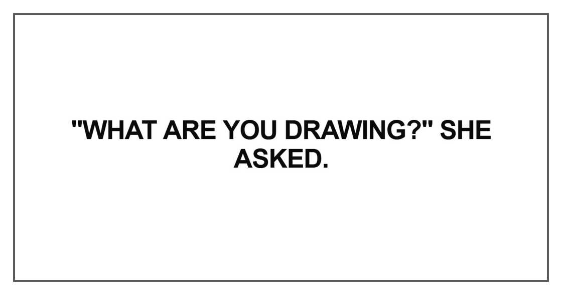 What are you drawing?" she asked