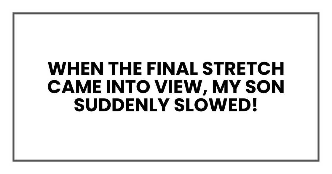 When the final stretch came into view, my son suddenly slowed! When the final stretch came into view, my son suddenly slowed!