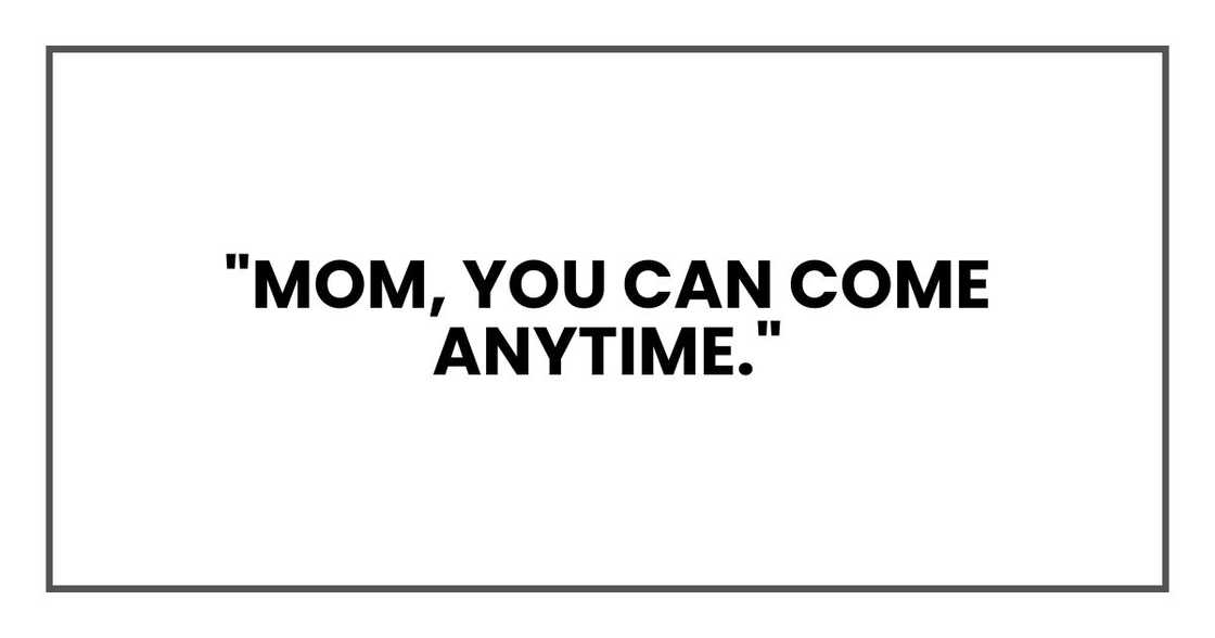 "Mom, you can come anytime." "Mom, you can come anytime."