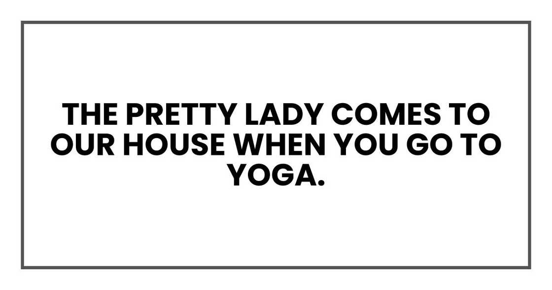 The pretty lady comes to our house when you go to yoga. The pretty lady comes to our house when you go to yoga.