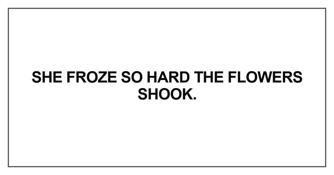 She froze so hard the flowers shook
