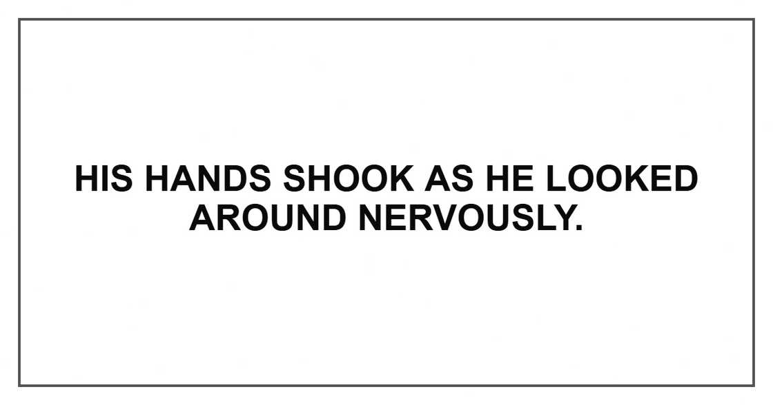 His hands shook as he looked around nervously. His hands shook as he looked around nervously.