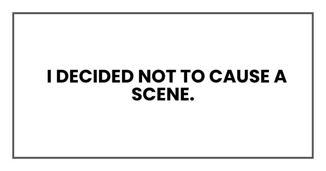 I decided not to cause a scene.