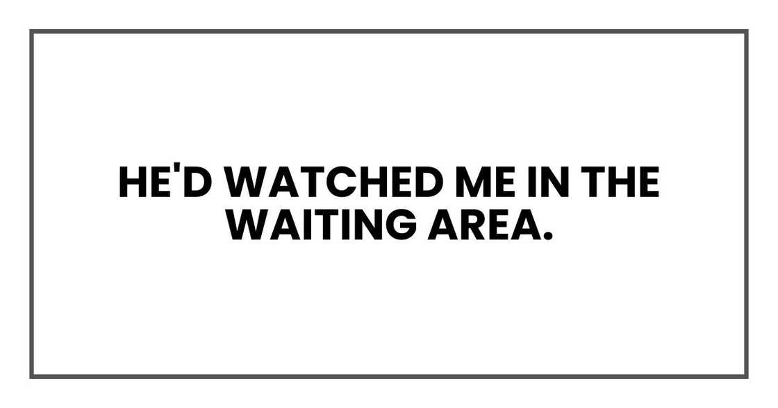 He'd watched me in the waiting area. He'd watched me in the waiting area.
