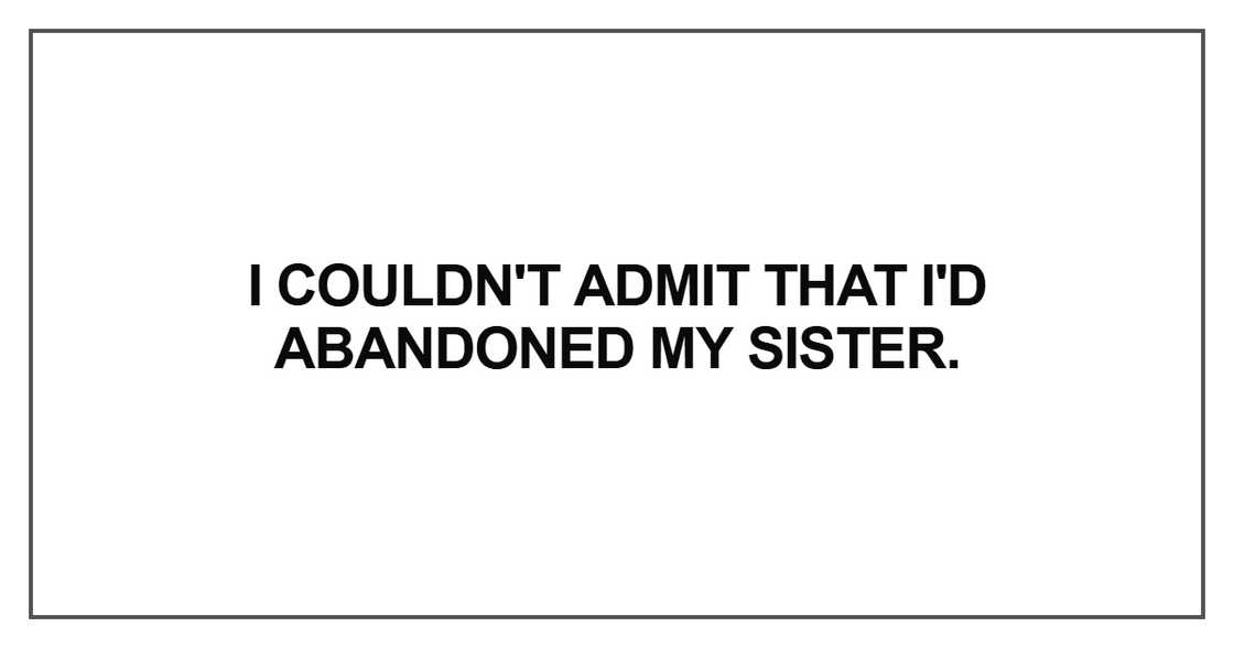 I couldn't admit that I'd abandoned my sister. I couldn't admit that I'd abandoned my sister.