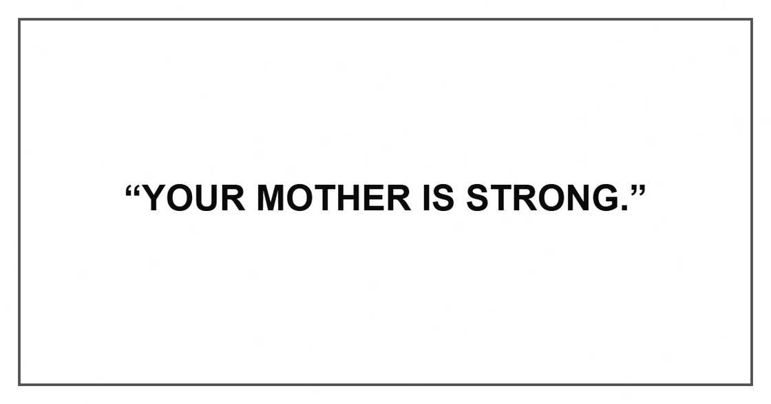 Your mother is strong.
