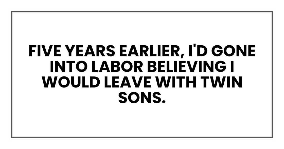 Five years earlier, I'd gone into labor believing I would leave with twin sons. Five years earlier, I'd gone into labor believing I would leave with twin sons.