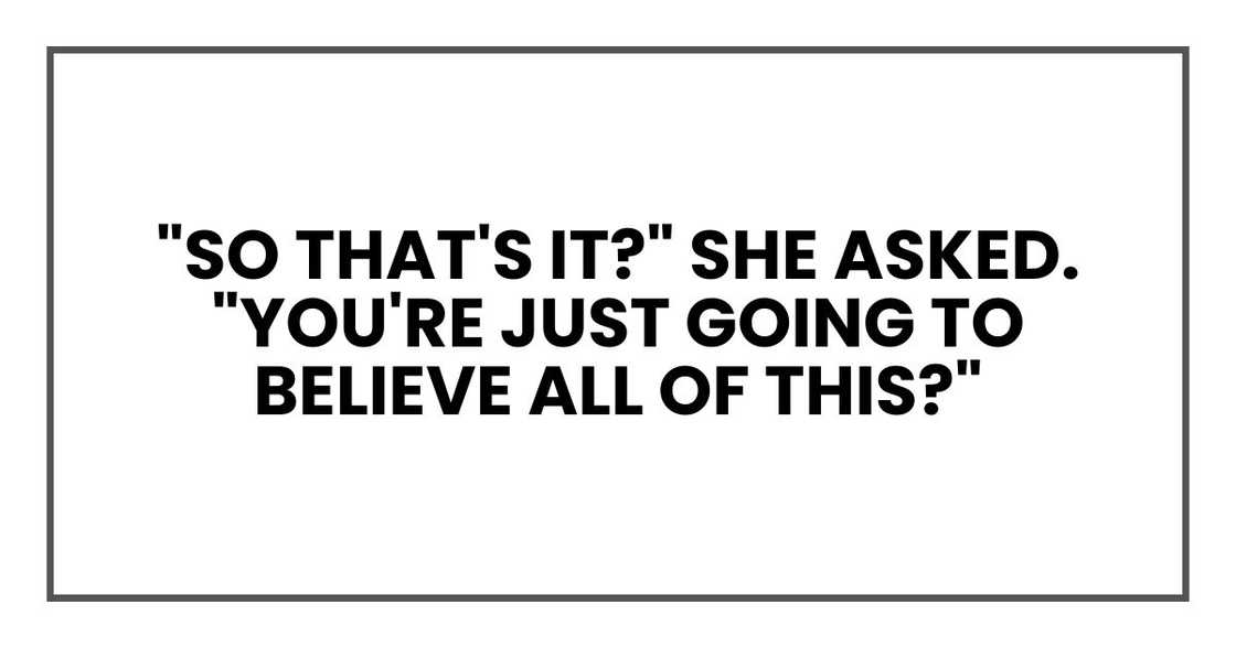 "So that's it?" she asked. "You're just going to believe all of this?"