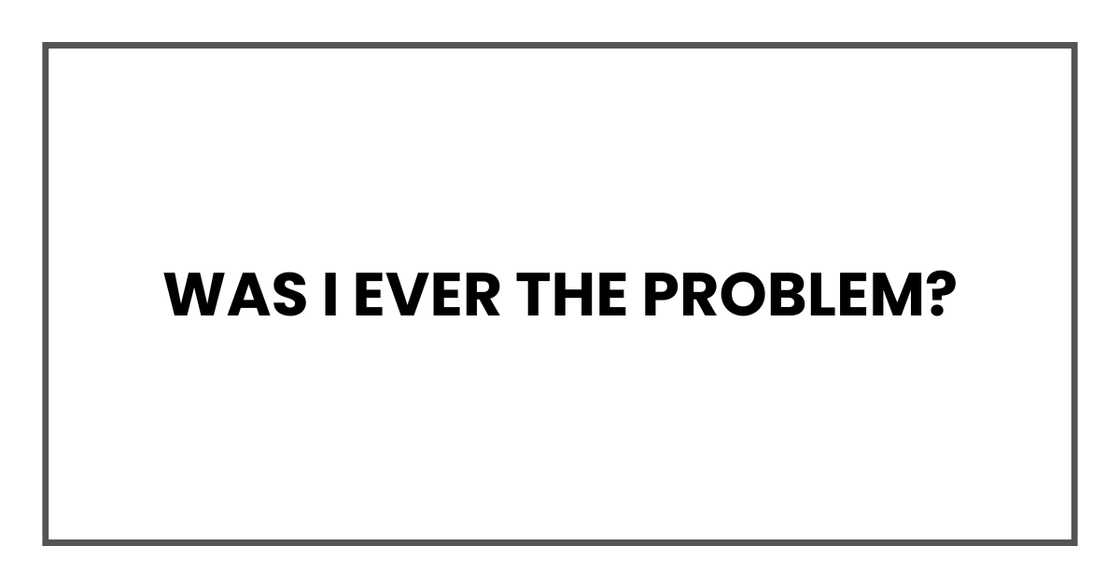 Was I ever the problem?