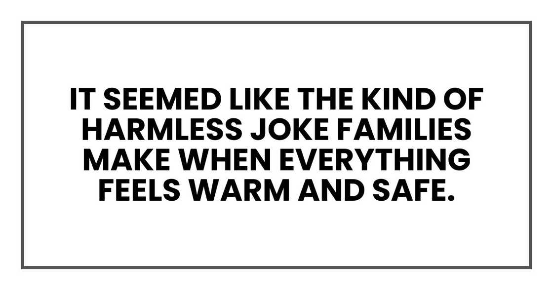 It seemed like the kind of harmless joke families make when everything feels warm and safe.