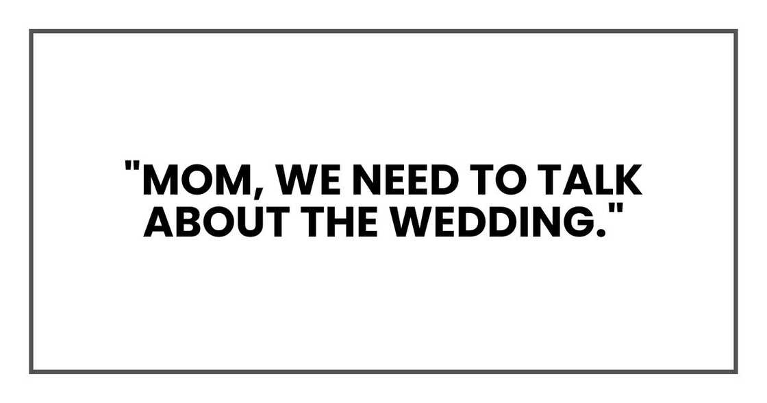 "Mom, we need to talk about the wedding." "Mom, we need to talk about the wedding."