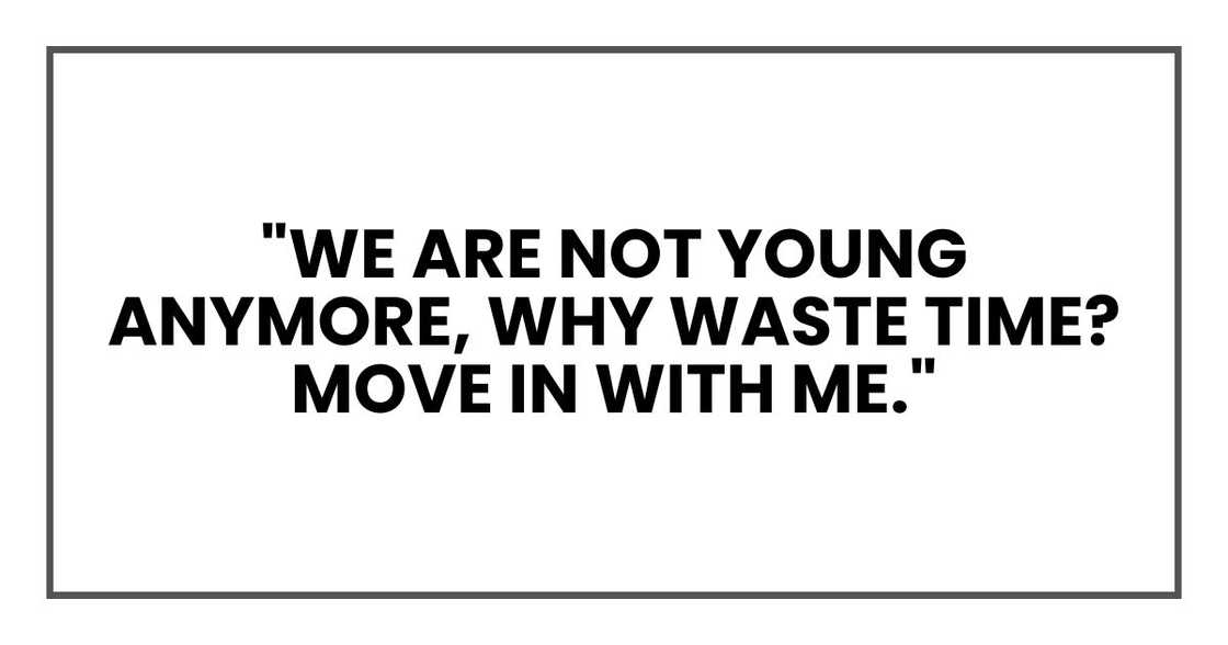 "We are not young anymore," he said. "Why waste time? Move in with me." "We are not young anymore," he said. "Why waste time? Move in with me."