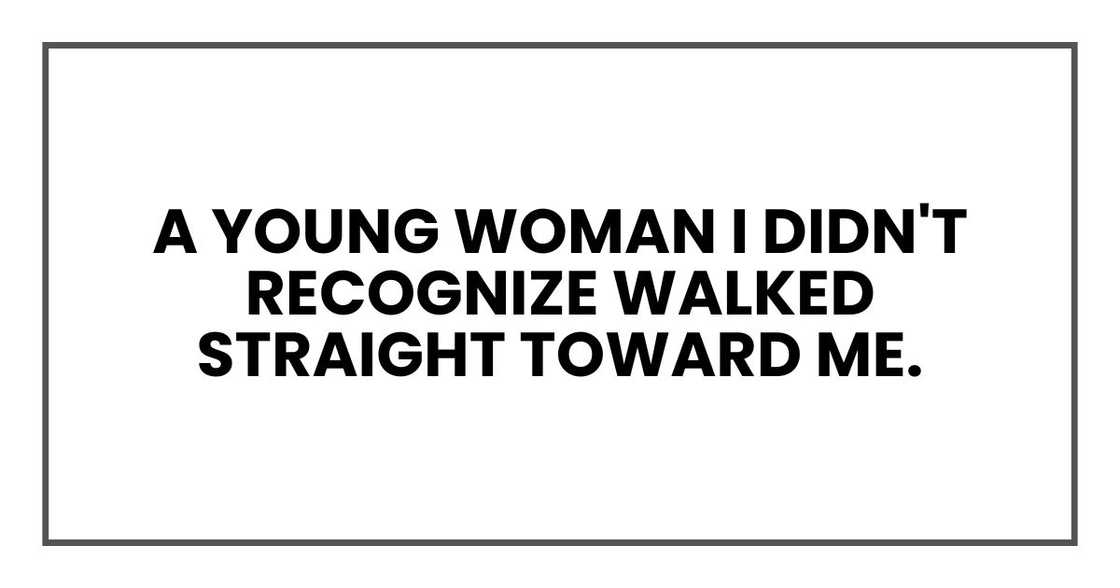 A young woman I didn't recognize walked straight toward me. A young woman I didn't recognize walked straight toward me.