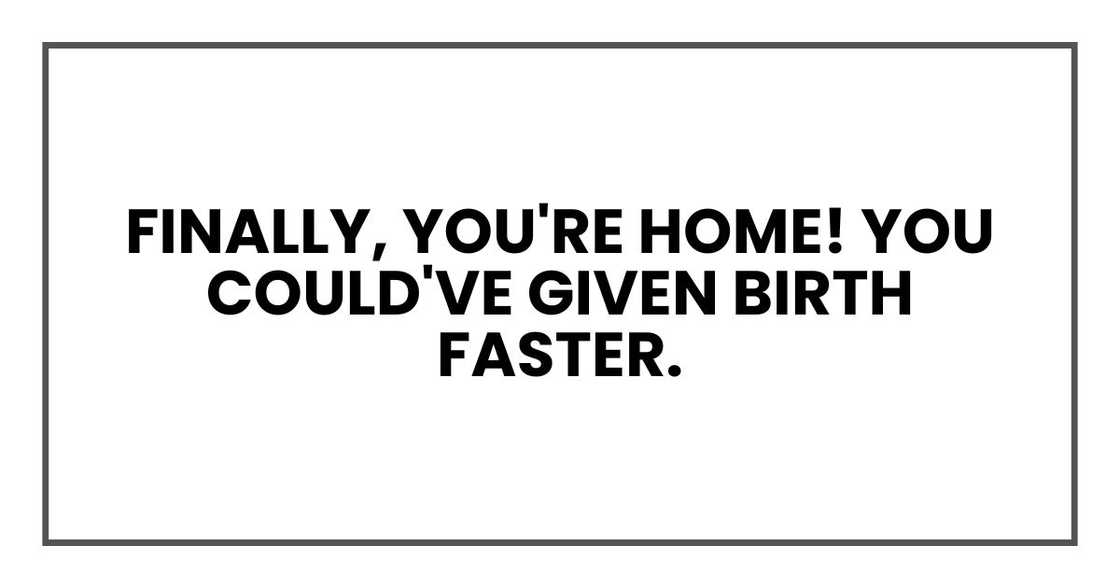Finally, you're home! You could've given birth faster.