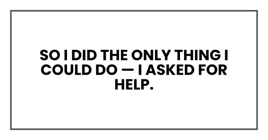 So I did the only thing I could do — I asked for help. So I did the only thing I could do — I asked for help.