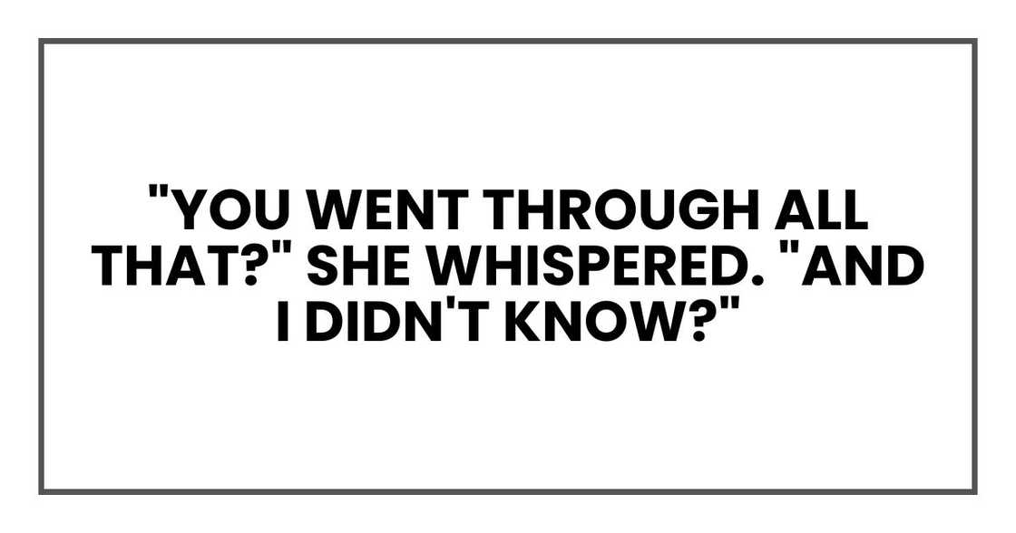 "You went through all that?" she whispered. "And I didn't know?"