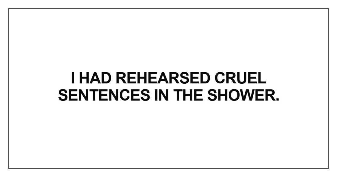 I had rehearsed cruel sentences in the shower I had rehearsed cruel sentences in the shower