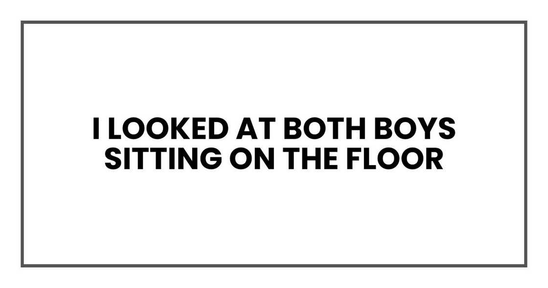 I looked at both boys sitting on the floor I looked at both boys sitting on the floor