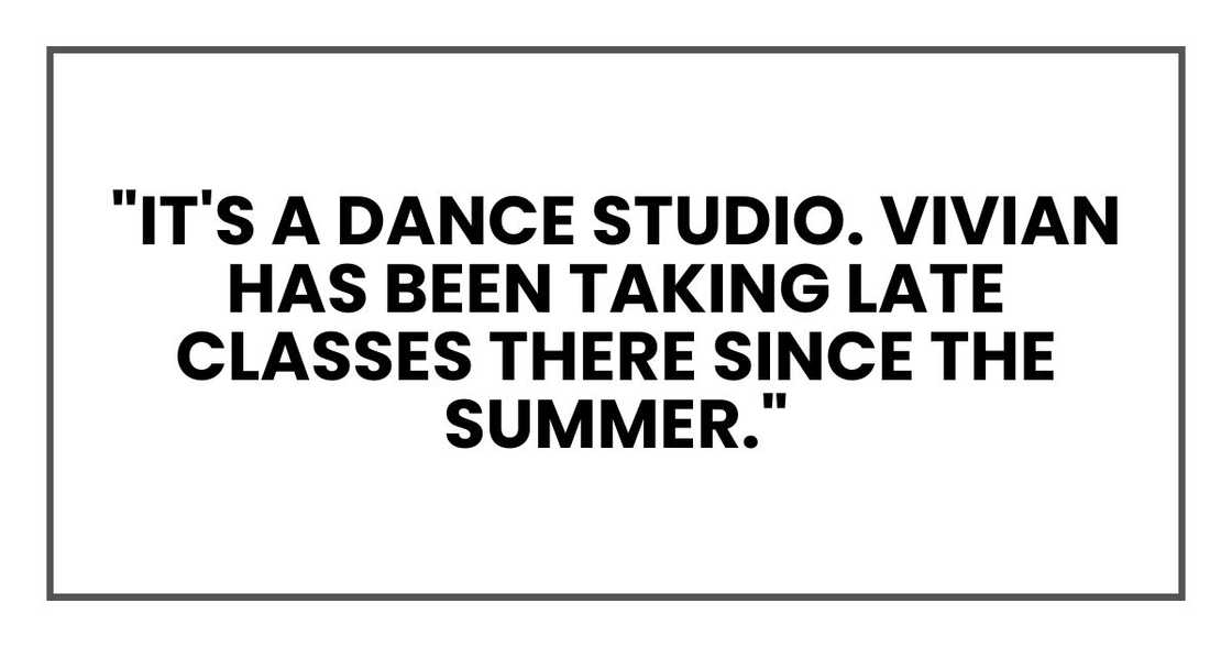 "It's a dance studio. Vivian has been taking late classes there since the summer."