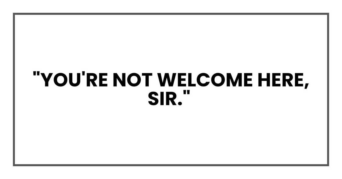"You're not welcome here, sir "You're not welcome here, sir